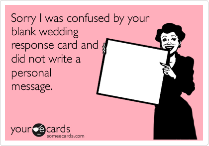 Sorry I was confused by your
blank wedding
response card and
did not write a
personal
message.