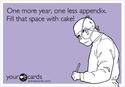 One more year, one less appendix.
Fill that space with cake!