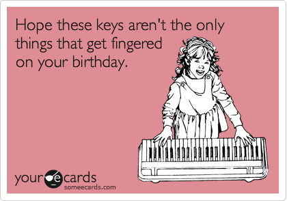 Hope these keys aren't the only things that get fingered
on your birthday.
