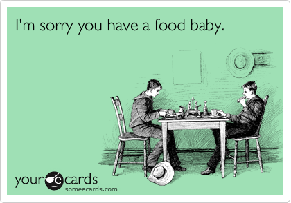 I'm sorry you have a food baby. 