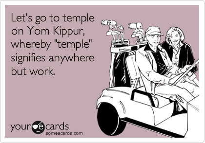 Let's go to temple
on Yom Kippur,
whereby "temple" 
signifies anywhere
but work.