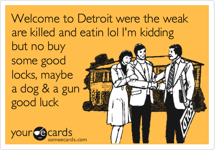 Welcome to Detroit were the weak are killed and eatin lol I'm kidding
but no buy
some good
locks, maybe  
a dog & a gun
good luck