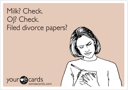 Milk? Check.
OJ? Check.
Filed divorce papers?