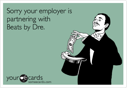 Sorry your employer is
partnering with 
Beats by Dre.