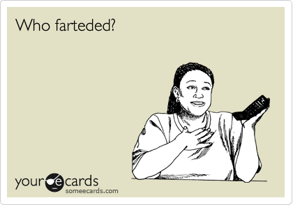Who farteded?