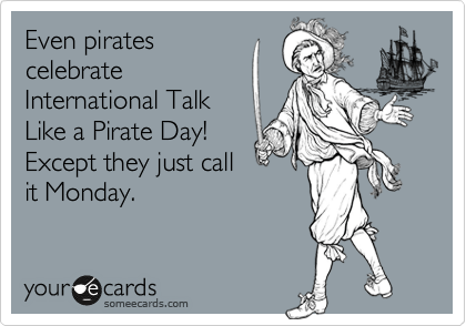 Even pirates
celebrate
International Talk
Like a Pirate Day!
Except they just call
it Monday.