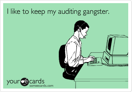 I like to keep my auditing gangster.