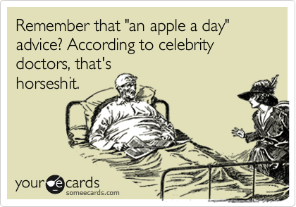 Remember that "an apple a day" advice? According to celebrity doctors, that's
horseshit.