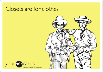 Closets are for clothes.