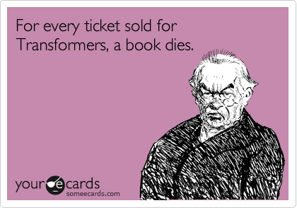 For every ticket sold for Transformers, a book dies.