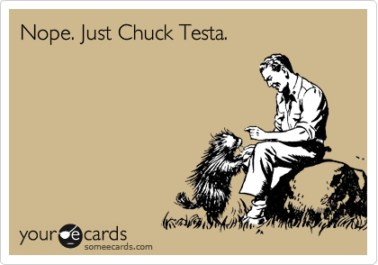 Nope. Just Chuck Testa. 