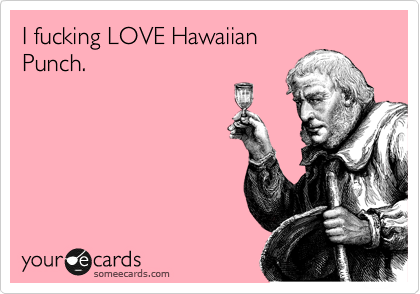 I fucking LOVE Hawaiian
Punch. 