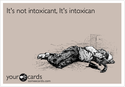 It's not intoxicant, It's intoxican 