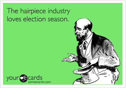 The hairpiece industry
loves election season.