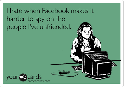 I hate when Facebook makes it harder to spy on the
people I've unfriended.