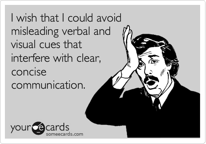 I wish that I could avoid
misleading verbal and
visual cues that
interfere with clear,
concise
communication. 
 
