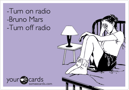 -Turn on radio
-Bruno Mars
-Turn off radio