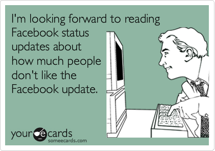 I'm looking forward to reading Facebook status
updates about
how much people
don't like the
Facebook update.