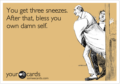 You get three sneezes.
After that, bless you
own damn self.