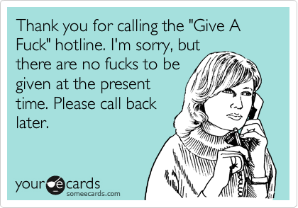 Thank you for calling the "Give A Fuck" hotline. I'm sorry, but
there are no fucks to be
given at the present
time. Please call back
later.
