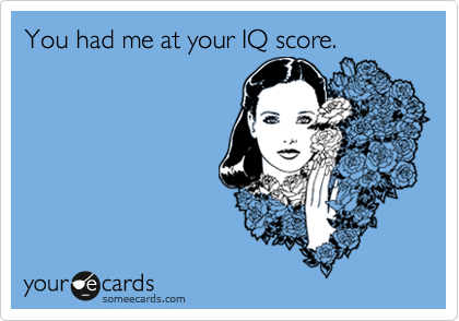 You had me at your IQ score.