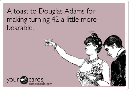 A toast to Douglas Adams for making turning 42 a little more bearable.