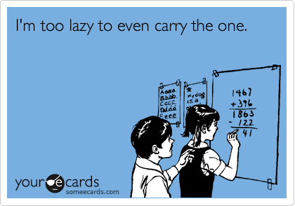 I'm too lazy to even carry the one.