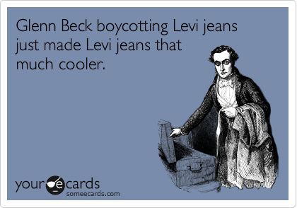 Glenn Beck boycotting Levi jeans just made Levi jeans that
much cooler.