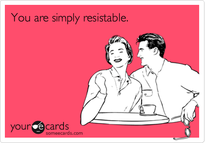 You are simply resistable.