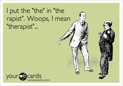 I put the "the" in "the
rapist". Woops, I mean
"therapist"...