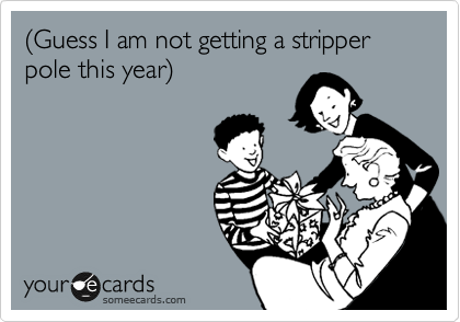 %28Guess I am not getting a stripper pole this year%29