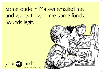 Some dude in Malawi emailed me and wants to wire me some funds.  Sounds legit.
