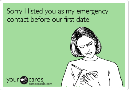 Sorry I listed you as my emergency contact before our first date.