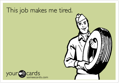 This job makes me tired.