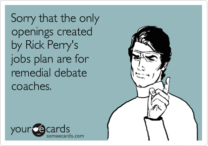 Sorry that the only 
openings created 
by Rick Perry's
jobs plan are for
remedial debate
coaches. 