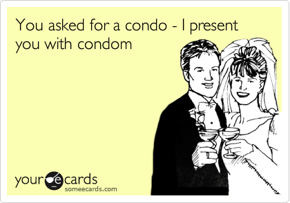 You asked for a condo - I present you with condom