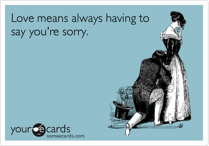 Love means always having to
say you're sorry.