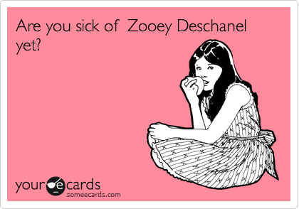 Are you sick of  Zooey Deschanel yet?