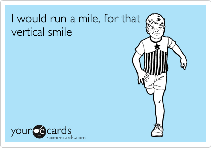 I would run a mile, for that
vertical smile