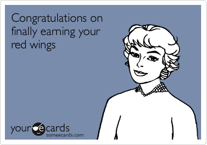 Congratulations on
finally earning your
red wings
