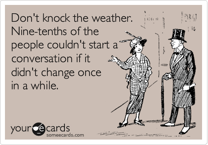 Don't knock the weather.
Nine-tenths of the
people couldn't start a
conversation if it
didn't change once
in a while.