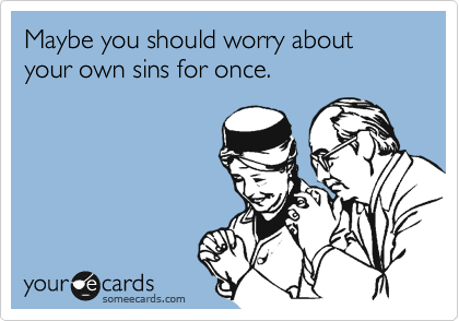 Maybe you should worry about your own sins for once. 