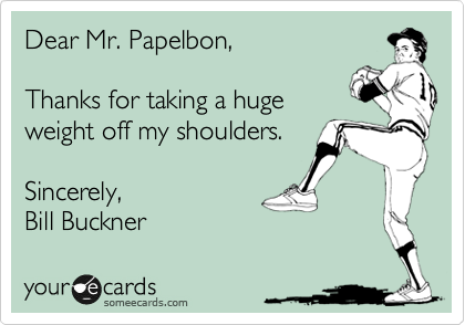Dear Mr. Papelbon,

Thanks for taking a huge
weight off my shoulders.

Sincerely,
Bill Buckner