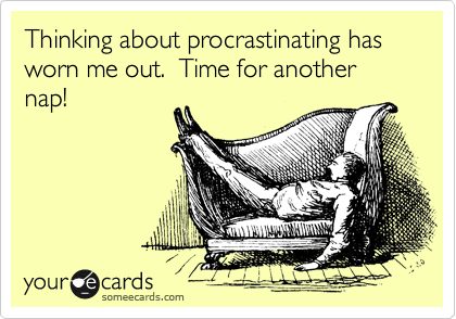 Thinking about procrastinating has worn me out.  Time for another nap!