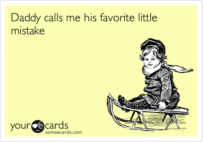 Daddy calls me his favorite little mistake
