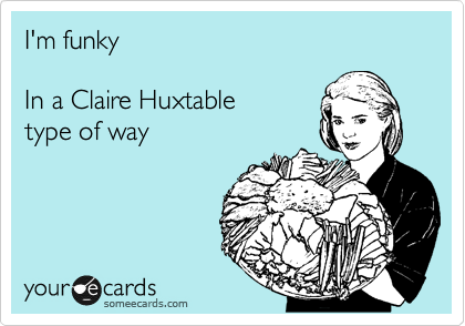I'm funky  

In a Claire Huxtable
type of way  