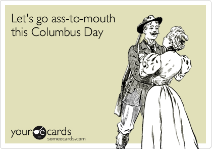 Let's go ass-to-mouth
this Columbus Day