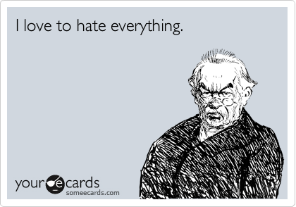 I love to hate everything.