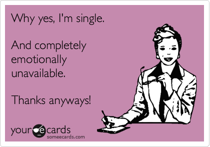 Why yes, I'm single.  

And completely 
emotionally
unavailable.

Thanks anyways!
