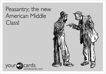 Peasantry; the new
American Middle
Class!